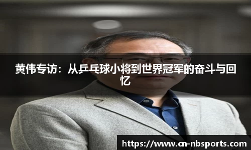 黄伟专访：从乒乓球小将到世界冠军的奋斗与回忆