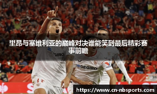 里昂与塞维利亚的巅峰对决谁能笑到最后精彩赛事前瞻